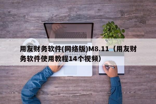用友财务软件(网络版)M8.11（用友财务软件使用教程14个视频）