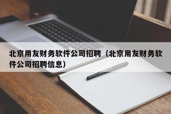 北京用友财务软件公司招聘（北京用友财务软件公司招聘信息）