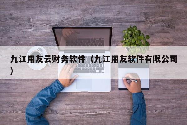 九江用友云财务软件（九江用友软件有限公司）