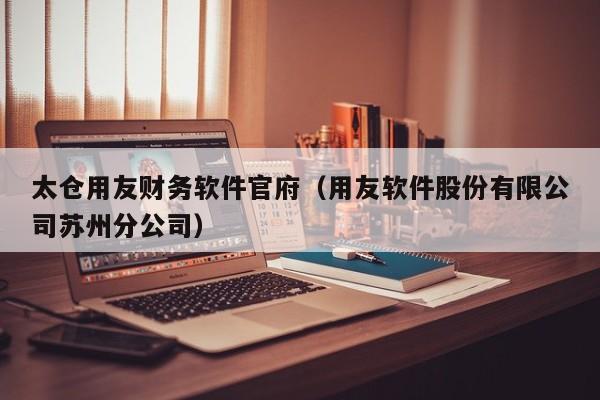 太仓用友财务软件官府（用友软件股份有限公司苏州分公司）
