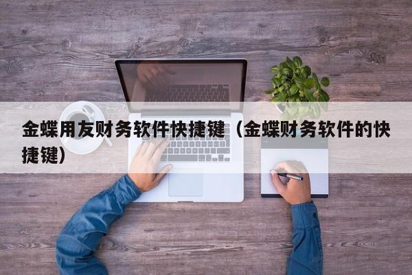 金蝶用友财务软件快捷键（金蝶财务软件的快捷键）